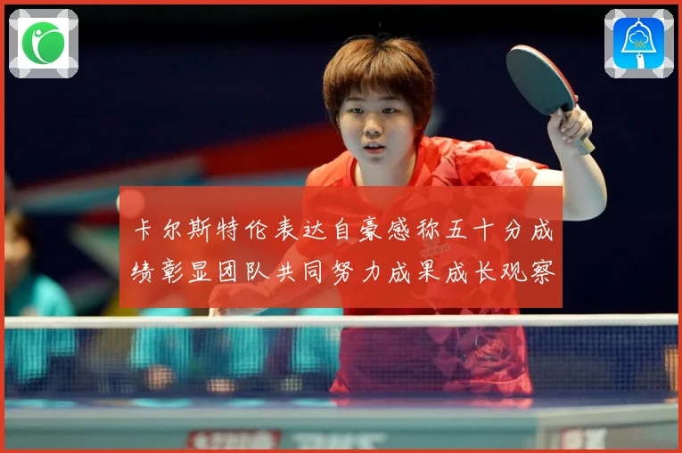 卡尔斯特伦表达自豪感称五十分成绩彰显团队共同努力成果成长观察：最新赛事动态与深度分析