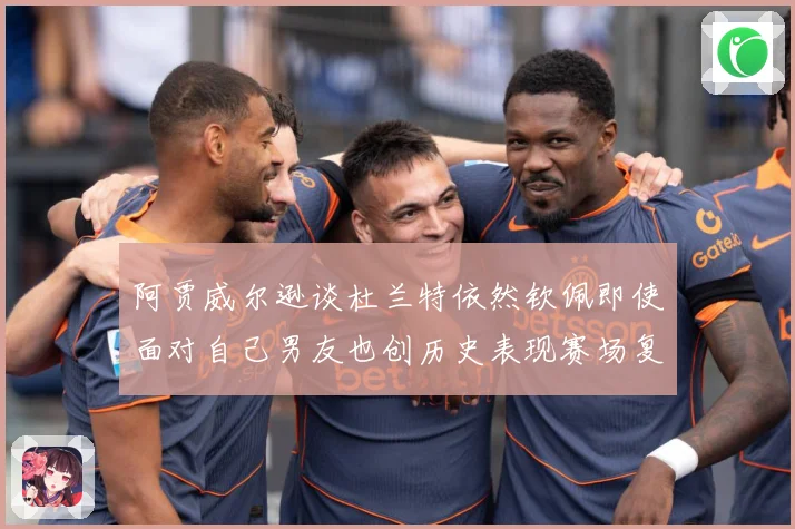 阿贾威尔逊谈杜兰特依然钦佩即使面对自己男友也创历史表现赛场复盘：最新赛事动态与深度分析