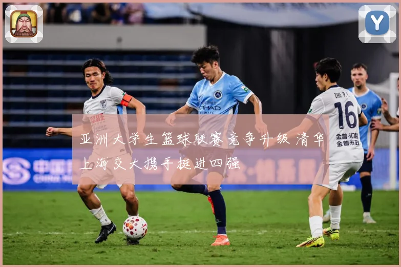 亚洲大学生篮球联赛竞争升级 清华上海交大携手挺进四强