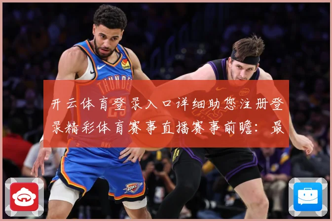 开云体育登录入口详细助您注册登录精彩体育赛事直播赛事前瞻：最新赛事动态与深度分析