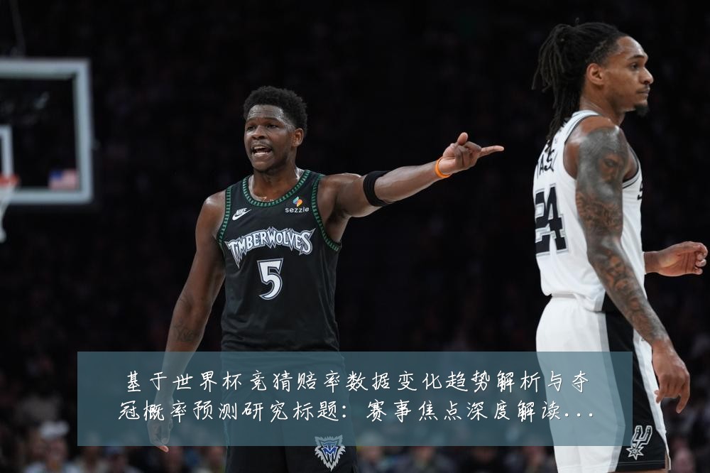 基于世界杯竞猜赔率数据变化趋势解析与夺冠概率预测研究标题：赛事焦点深度解读与最新形势分析