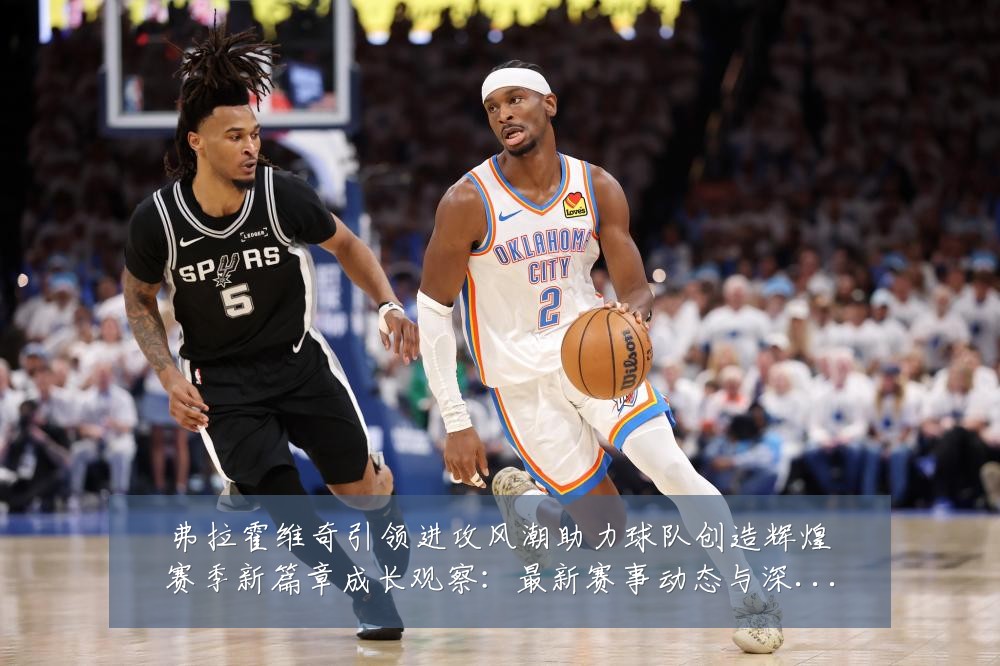 弗拉霍维奇引领进攻风潮助力球队创造辉煌赛季新篇章成长观察:最新赛事动态与深度分析