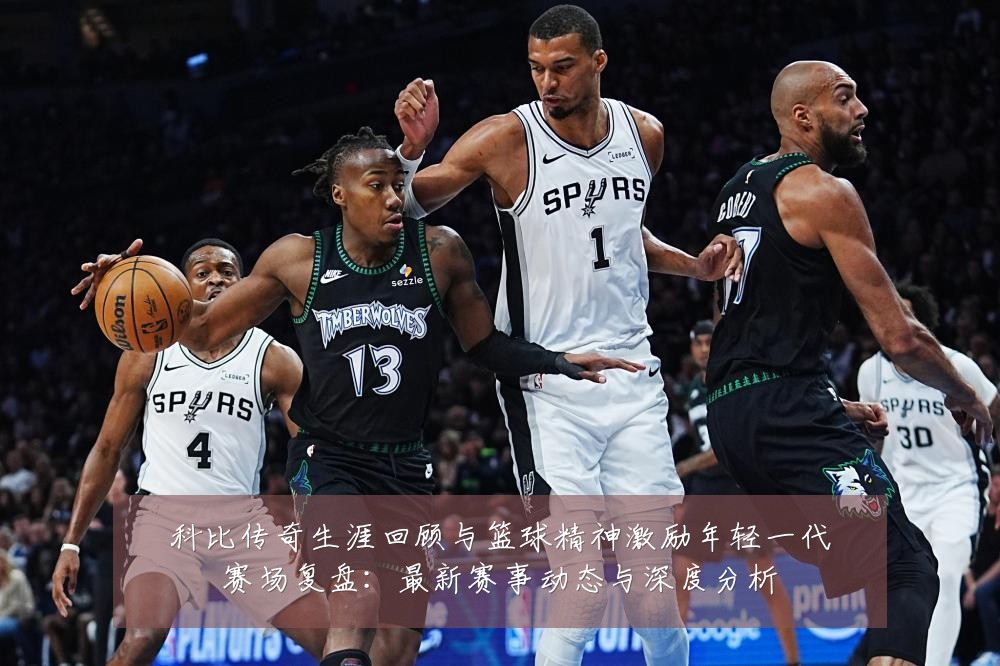 科比传奇生涯回顾与篮球精神激励年轻一代赛场复盘：最新赛事动态与深度分析