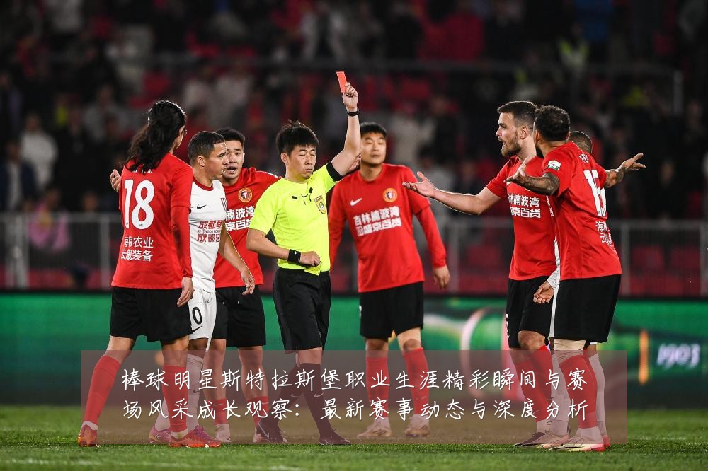 棒球明星斯特拉斯堡职业生涯精彩瞬间与赛场风采成长观察:最新赛事动态与深度分析